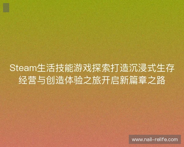 Steam生活技能游戏探索打造沉浸式生存经营与创造体验之旅开启新篇章之路